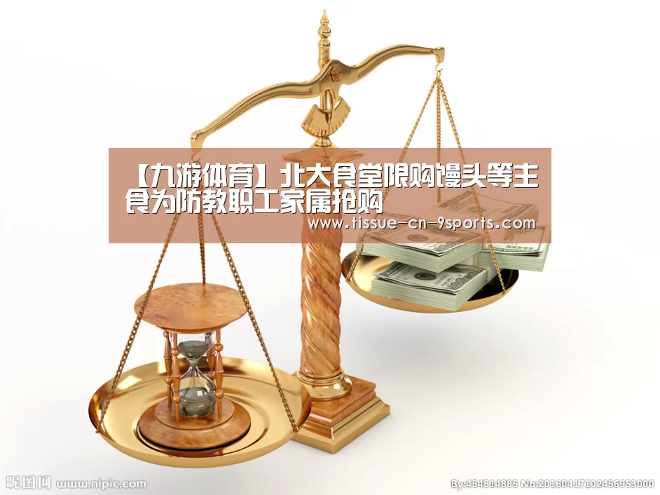 【九游体育】北大食堂限购馒头等主食为防教职工家属抢购(图1) 九游体育